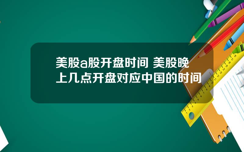 美股a股开盘时间 美股晚上几点开盘对应中国的时间